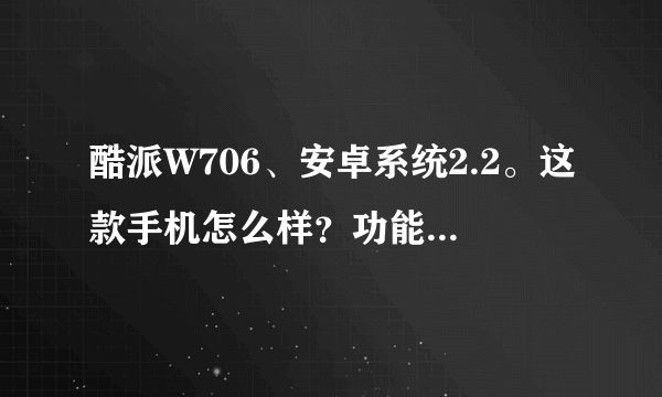 酷派W706、安卓系统2.2。这款手机怎么样？功能和性能。大家给个意见。