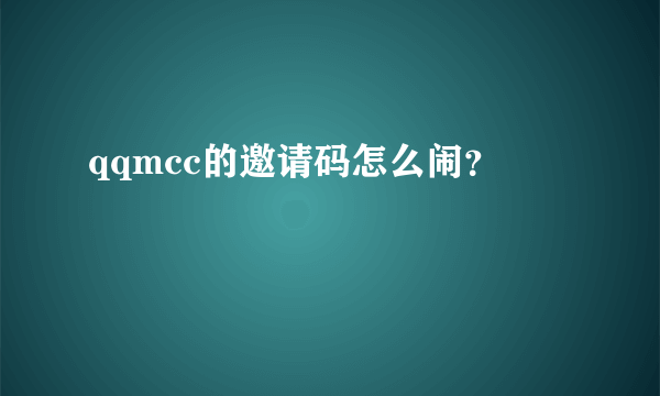 qqmcc的邀请码怎么闹？