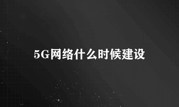 5G网络什么时候建设