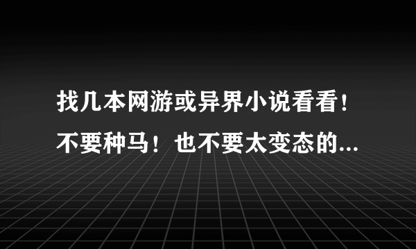 找几本网游或异界小说看看！不要种马！也不要太变态的！主角最好慢慢成长型的！