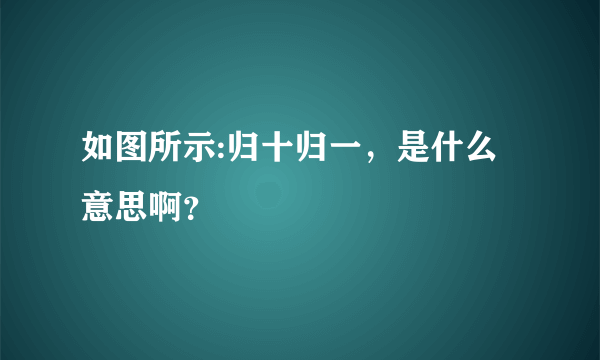 如图所示:归十归一，是什么意思啊？