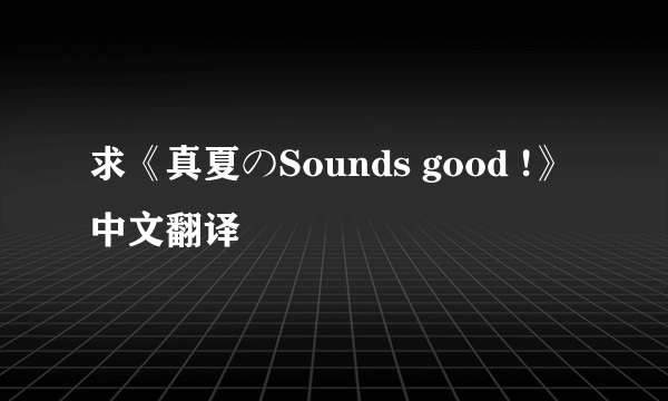 求《真夏のSounds good !》中文翻译