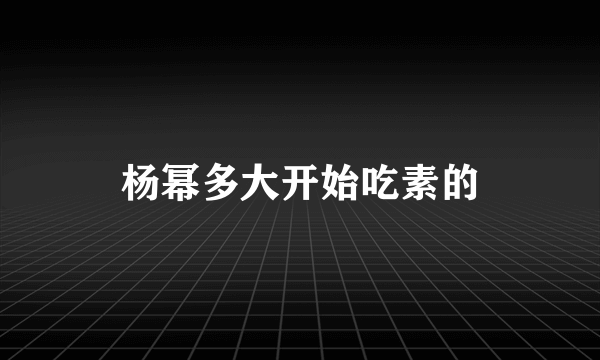 杨幂多大开始吃素的