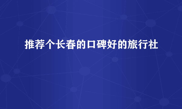 推荐个长春的口碑好的旅行社