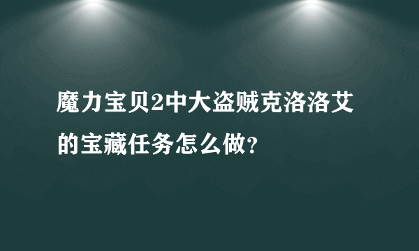 魔力宝贝2中大盗贼克洛洛艾的宝藏任务怎么做？