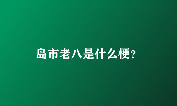 岛市老八是什么梗？