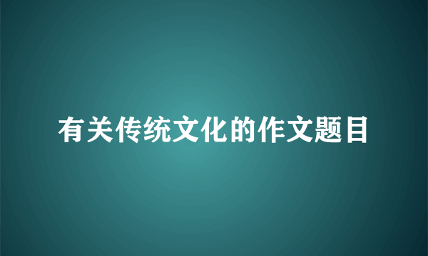 有关传统文化的作文题目