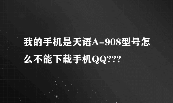 我的手机是天语A-908型号怎么不能下载手机QQ???