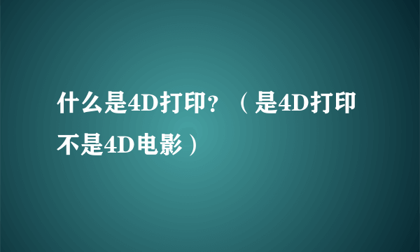 什么是4D打印？（是4D打印不是4D电影）