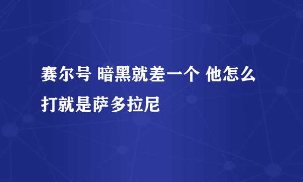 赛尔号 暗黑就差一个 他怎么打就是萨多拉尼