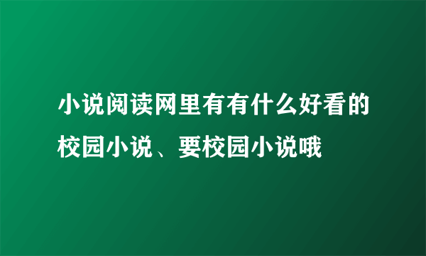 小说阅读网里有有什么好看的校园小说、要校园小说哦