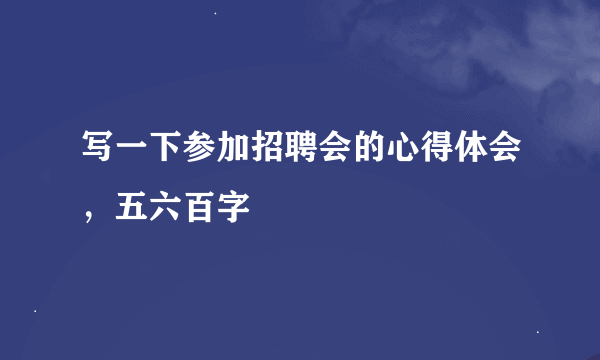 写一下参加招聘会的心得体会，五六百字