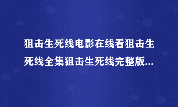 狙击生死线电影在线看狙击生死线全集狙击生死线完整版狙击生死线影评狙击生死线在线播放