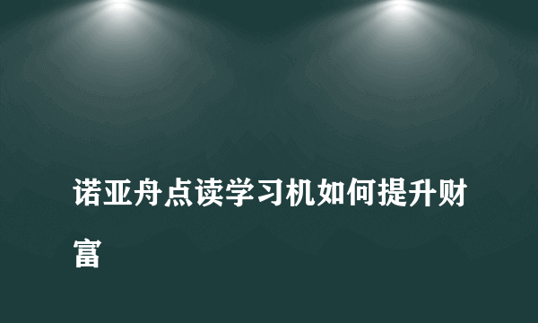 
诺亚舟点读学习机如何提升财富

