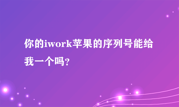 你的iwork苹果的序列号能给我一个吗？