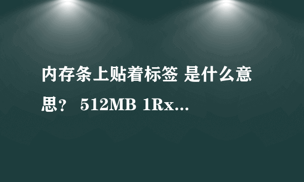 内存条上贴着标签 是什么意思？ 512MB 1Rx8 PC2-4200U-444-12-zz Made in China 378T6553EZS-cd5 0652