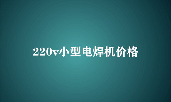 220v小型电焊机价格