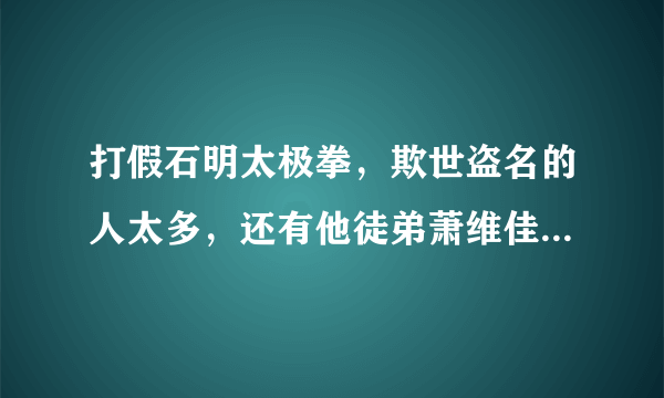 打假石明太极拳，欺世盗名的人太多，还有他徒弟萧维佳，也在电视节目搞这些，这是世间高人，还是人间大