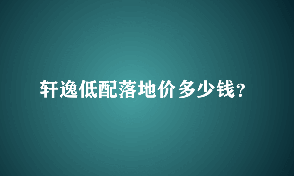 轩逸低配落地价多少钱？