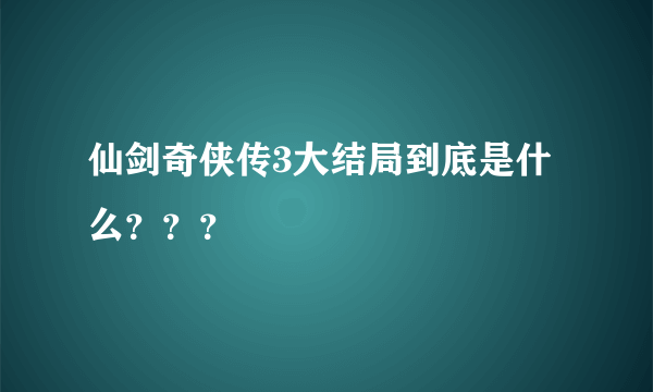 仙剑奇侠传3大结局到底是什么？？？