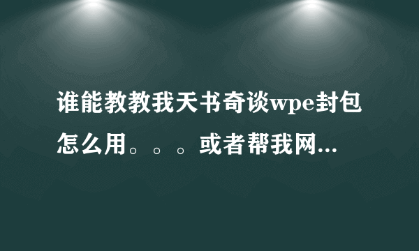 谁能教教我天书奇谈wpe封包怎么用。。。或者帮我网上找个教程 我没找到。。