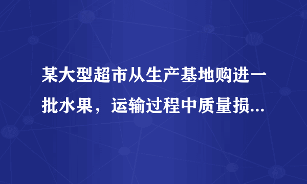 某大型超市从生产基地购进一批水果，运输过程中质量损失5%，假设不计超市其他费用。