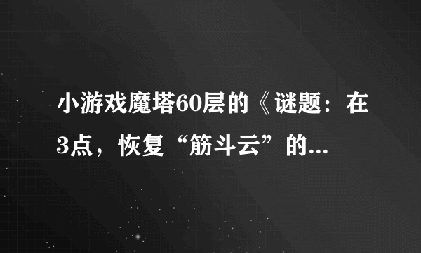 小游戏魔塔60层的《谜题：在3点，恢复“筋斗云”的密宝就会出现。》是什么意思？