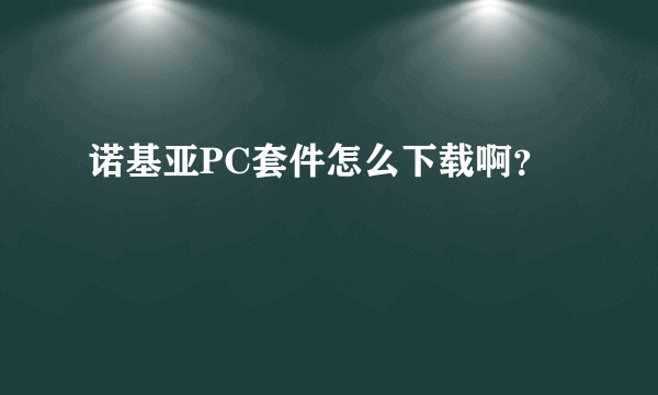 诺基亚PC套件怎么下载啊？