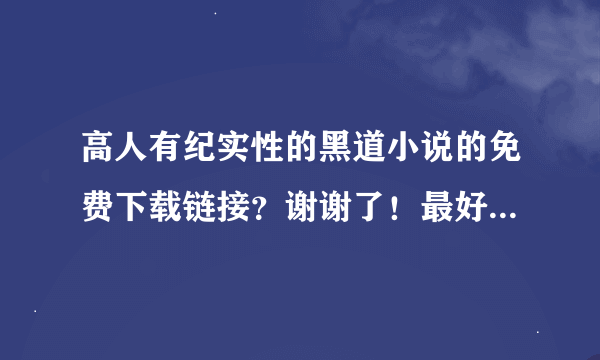 高人有纪实性的黑道小说的免费下载链接？谢谢了！最好有城北黑帮 《天伤》《天祭》 《天爵》 《天罡》