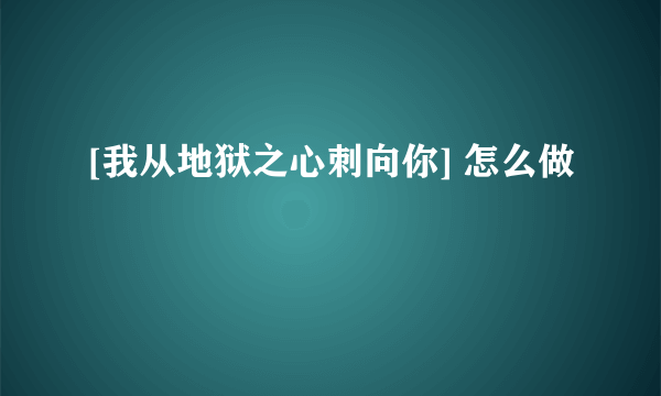 [我从地狱之心刺向你] 怎么做