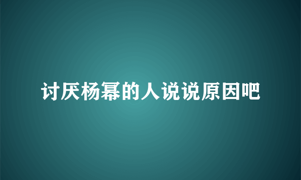 讨厌杨幂的人说说原因吧