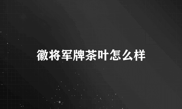 徽将军牌茶叶怎么样