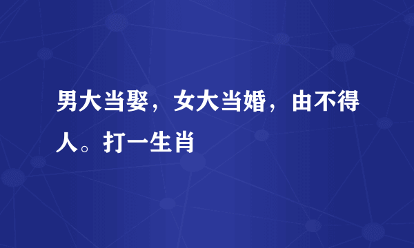 男大当娶，女大当婚，由不得人。打一生肖