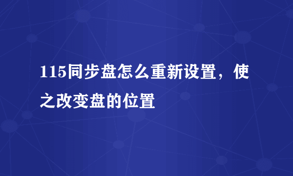 115同步盘怎么重新设置，使之改变盘的位置