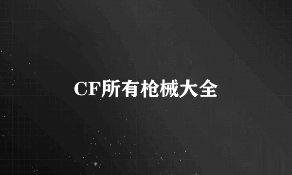 CF所有枪械大全