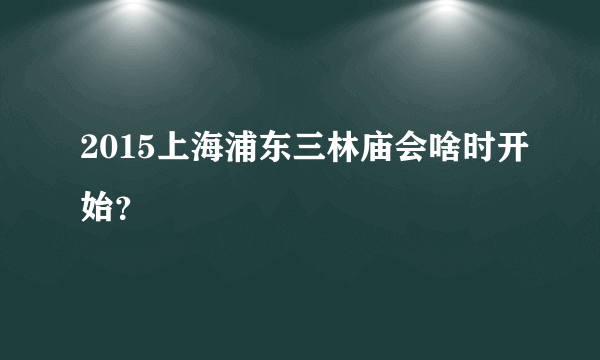 2015上海浦东三林庙会啥时开始？