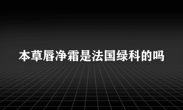 本草唇净霜是法国绿科的吗