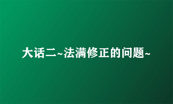 大话二~法满修正的问题~