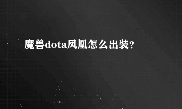 魔兽dota凤凰怎么出装？