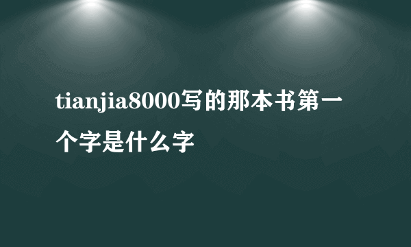 tianjia8000写的那本书第一个字是什么字