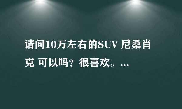 请问10万左右的SUV 尼桑肖克 可以吗？很喜欢。。耗油吗？