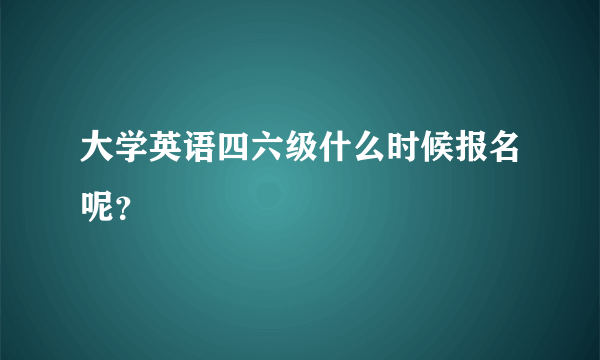 大学英语四六级什么时候报名呢？