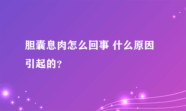 胆囊息肉怎么回事 什么原因引起的？