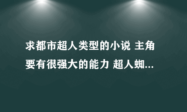 求都市超人类型的小说 主角要有很强大的能力 超人蜘蛛侠蝙蝠侠类的剧情 不少于100万字