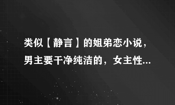 类似【静言】的姐弟恋小说，男主要干净纯洁的，女主性格不要小白，