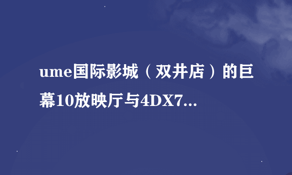 ume国际影城（双井店）的巨幕10放映厅与4DX7放映厅哪个好?