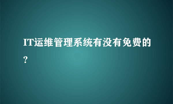 IT运维管理系统有没有免费的?