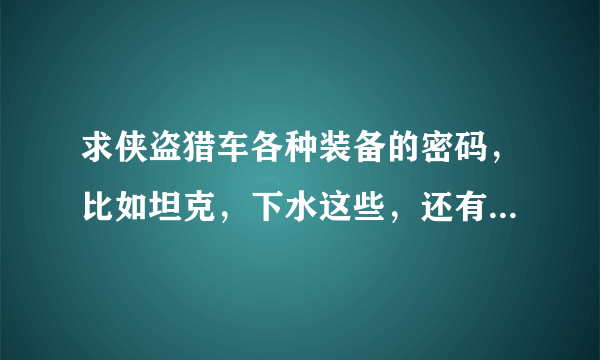 求侠盗猎车各种装备的密码，比如坦克，下水这些，还有其他装备的密码