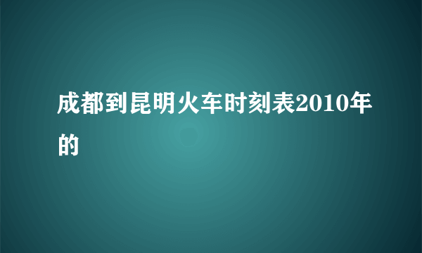 成都到昆明火车时刻表2010年的