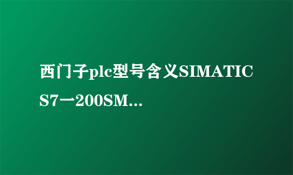 西门子plc型号含义SIMATICS7一200SMART是什么意思